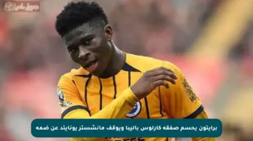 برايتون يحسم صفقة كارلوس باليبا ويوقف مانشستر يونايتد عن ضمه